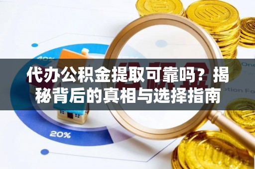 吉首代办公积金提取可靠吗？揭秘背后的真相与选择指南