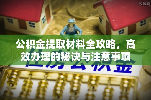 吉首公积金提取材料全攻略，高效办理的秘诀与注意事项