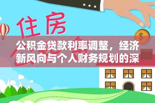 吉首公积金贷款利率调整，经济新风向与个人财务规划的深远影响
