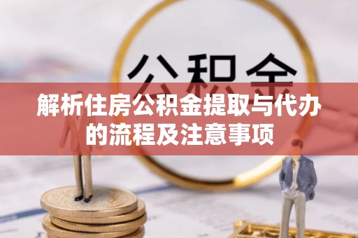 吉首解析住房公积金提取与代办的流程及注意事项