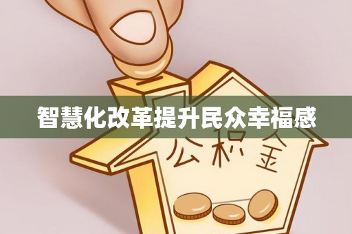 吉首智慧化改革提升民众幸福感