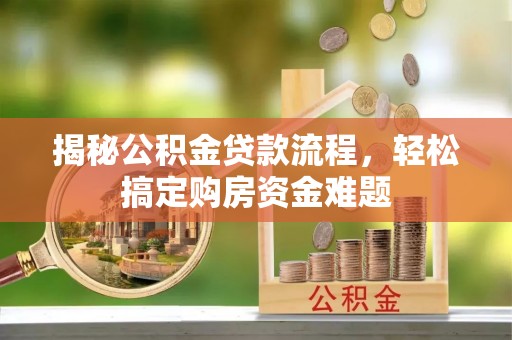 吉首揭秘公积金贷款流程，轻松搞定购房资金难题
