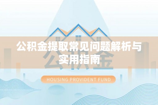 吉首公积金提取常见问题解析与实用指南