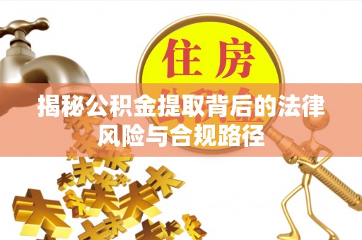 吉首揭秘公积金提取背后的法律风险与合规路径