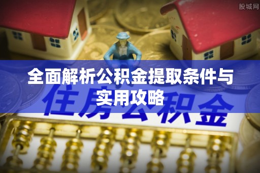 吉首全面解析公积金提取条件与实用攻略