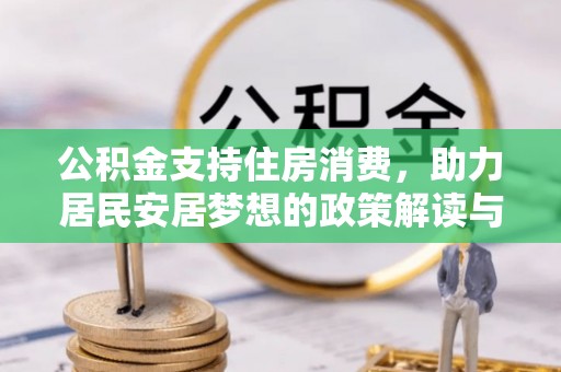 吉首公积金支持住房消费，助力居民安居梦想的政策解读与未来展望