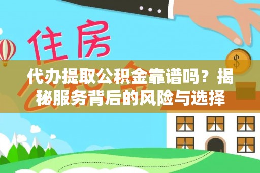 吉首代办提取公积金靠谱吗？揭秘服务背后的风险与选择