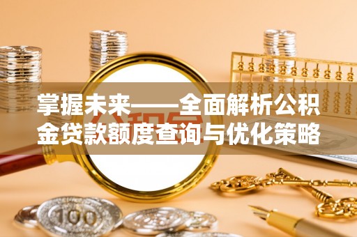 吉首掌握未来——全面解析公积金贷款额度查询与优化策略