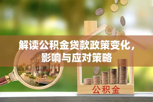吉首解读公积金贷款政策变化，影响与应对策略