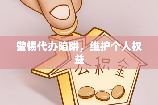 吉首警惕代办陷阱，维护个人权益