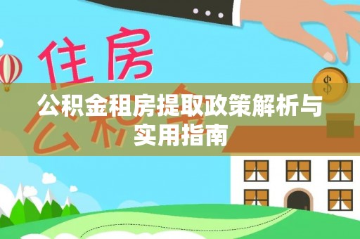 吉首公积金租房提取政策解析与实用指南