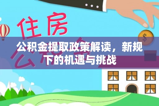 吉首公积金提取政策解读，新规下的机遇与挑战