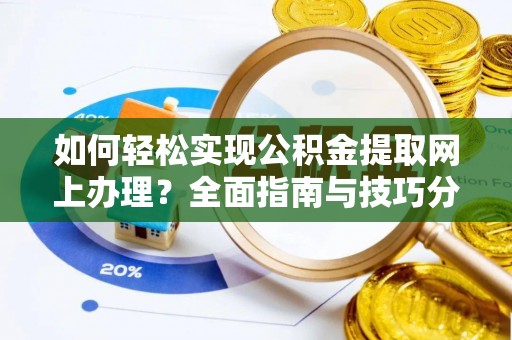 吉首如何轻松实现公积金提取网上办理？全面指南与技巧分享