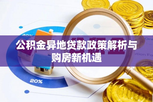吉首公积金异地贷款政策解析与购房新机遇