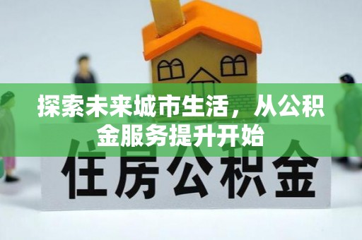 吉首探索未来城市生活，从公积金服务提升开始
