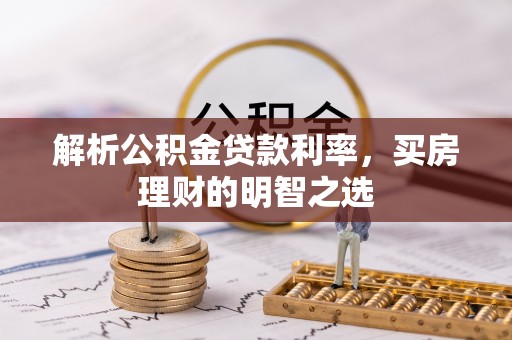 吉首解析公积金贷款利率，买房理财的明智之选
