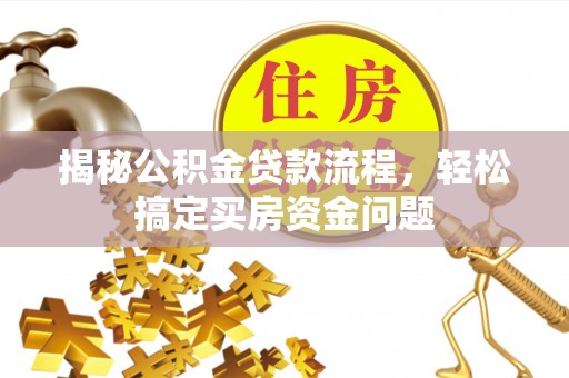 吉首揭秘公积金贷款流程，轻松搞定买房资金问题