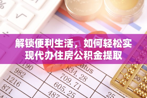 吉首解锁便利生活，如何轻松实现代办住房公积金提取