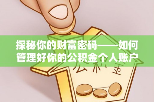 吉首探秘你的财富密码——如何管理好你的公积金个人账户信息