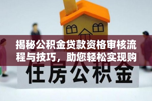 吉首揭秘公积金贷款资格审核流程与技巧，助您轻松实现购房梦想