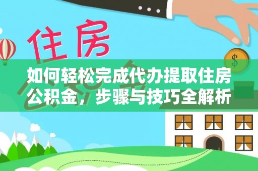 吉首如何轻松完成代办提取住房公积金，步骤与技巧全解析