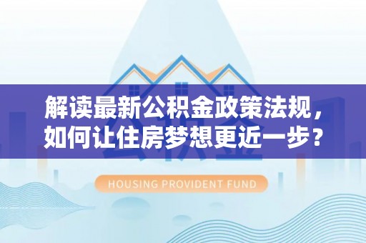 吉首解读最新公积金政策法规，如何让住房梦想更近一步？