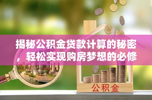 吉首揭秘公积金贷款计算的秘密，轻松实现购房梦想的必修课
