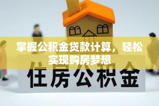 吉首掌握公积金贷款计算，轻松实现购房梦想