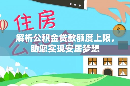 吉首解析公积金贷款额度上限，助您实现安居梦想