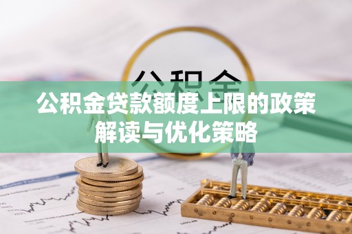 吉首公积金贷款额度上限的政策解读与优化策略