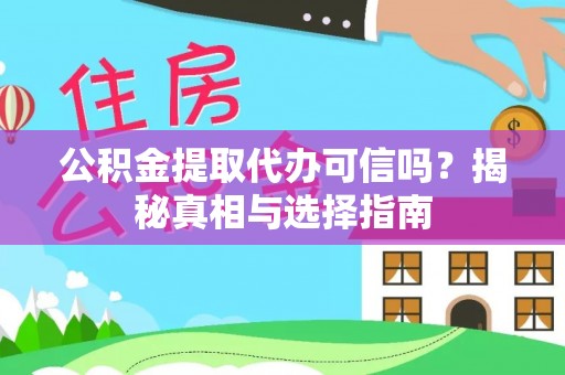 吉首公积金提取代办可信吗？揭秘真相与选择指南