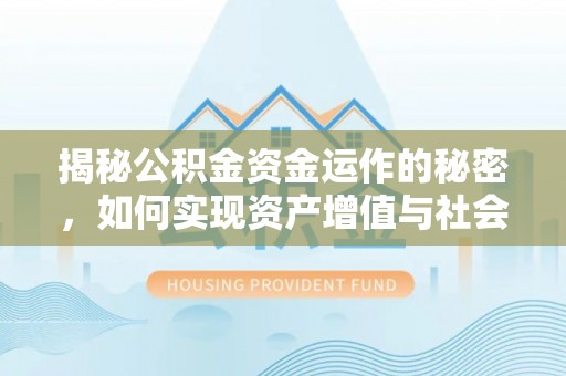 吉首揭秘公积金资金运作的秘密，如何实现资产增值与社会福利双赢？