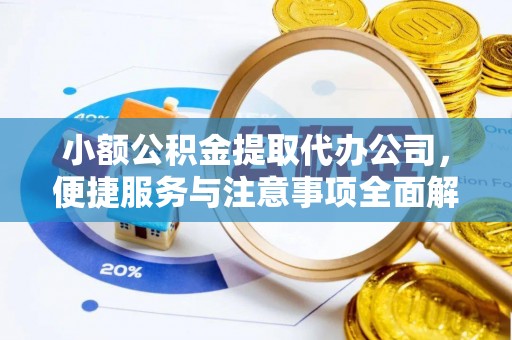 吉首小额公积金提取代办公司，便捷服务与注意事项全面解析