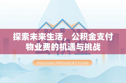 吉首探索未来生活，公积金支付物业费的机遇与挑战