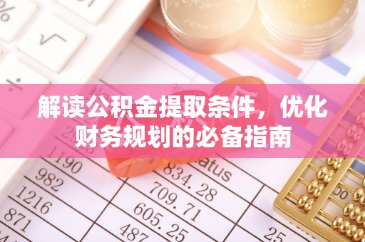 吉首解读公积金提取条件，优化财务规划的必备指南