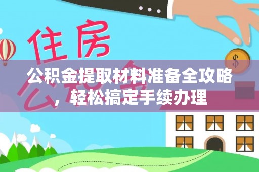 吉首公积金提取材料准备全攻略，轻松搞定手续办理