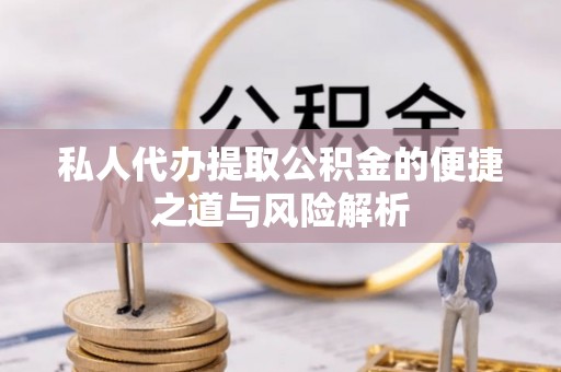吉首私人代办提取公积金的便捷之道与风险解析