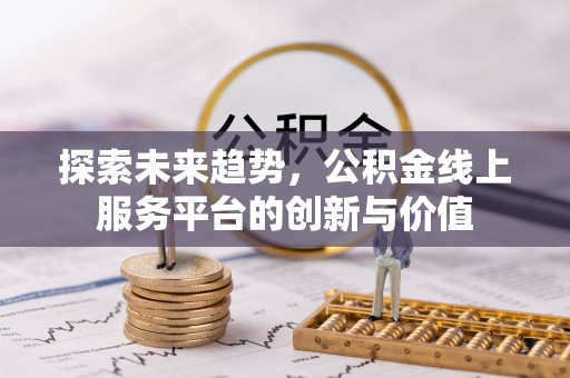 吉首探索未来趋势，公积金线上服务平台的创新与价值