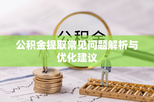 吉首公积金提取常见问题解析与优化建议