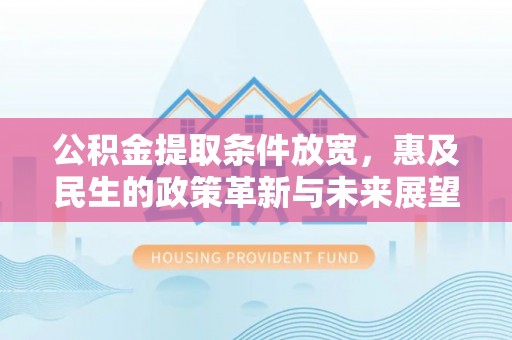 吉首公积金提取条件放宽，惠及民生的政策革新与未来展望
