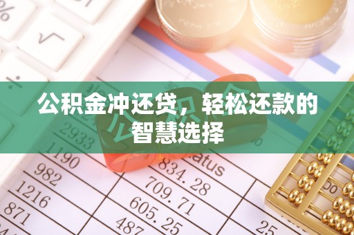 吉首公积金冲还贷，轻松还款的智慧选择