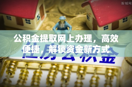 吉首公积金提取网上办理，高效便捷，解锁资金新方式
