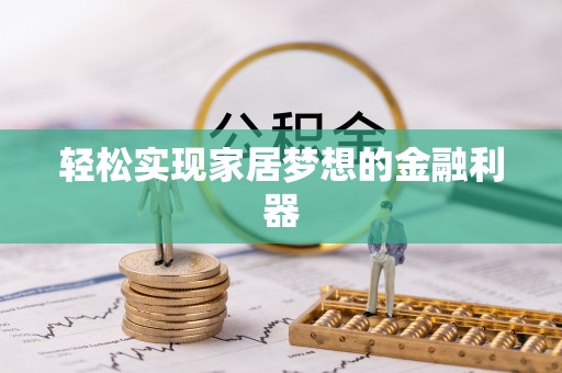 吉首轻松实现家居梦想的金融利器