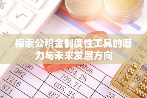吉首探索公积金制度性工具的潜力与未来发展方向