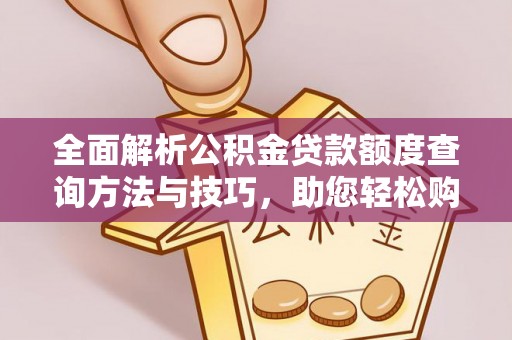 吉首全面解析公积金贷款额度查询方法与技巧，助您轻松购房