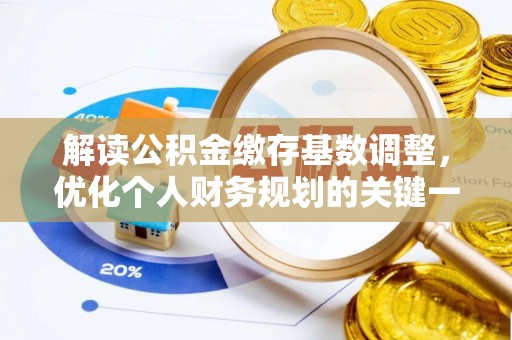 吉首解读公积金缴存基数调整，优化个人财务规划的关键一步