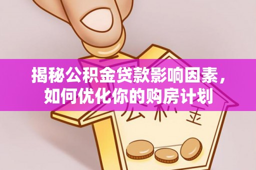 吉首揭秘公积金贷款影响因素，如何优化你的购房计划