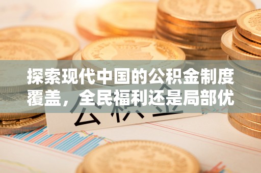 吉首探索现代中国的公积金制度覆盖，全民福利还是局部优势？