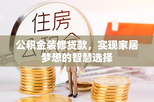吉首公积金装修贷款，实现家居梦想的智慧选择