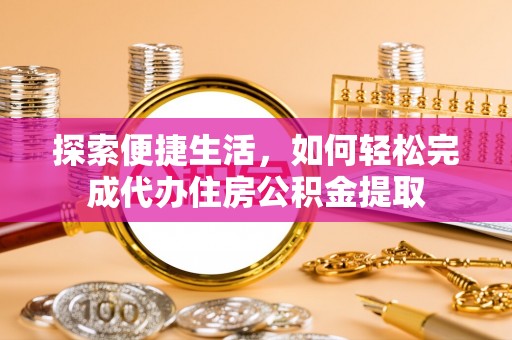 吉首探索便捷生活，如何轻松完成代办住房公积金提取